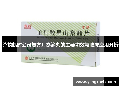 尊龙凯时公司复方丹参滴丸的主要功效与临床应用分析