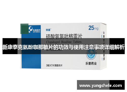 新康泰克氨酚咖那敏片的功效与使用注意事项详细解析